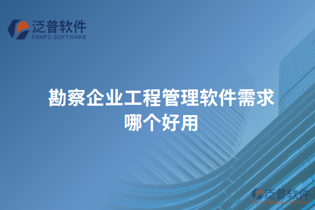 勘察企業(yè)工程管理軟件需求哪個好用