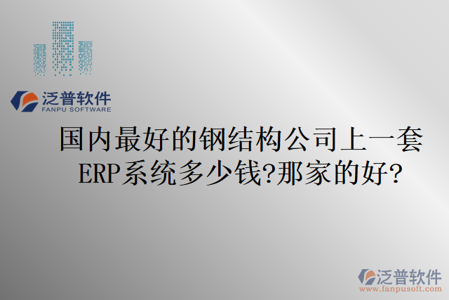 國內(nèi)最好的鋼結(jié)構(gòu)公司上一套ERP系統(tǒng)多少錢?那家的好