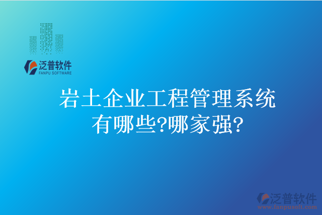 巖土企業(yè)工程管理系統(tǒng)有哪些?哪家強?