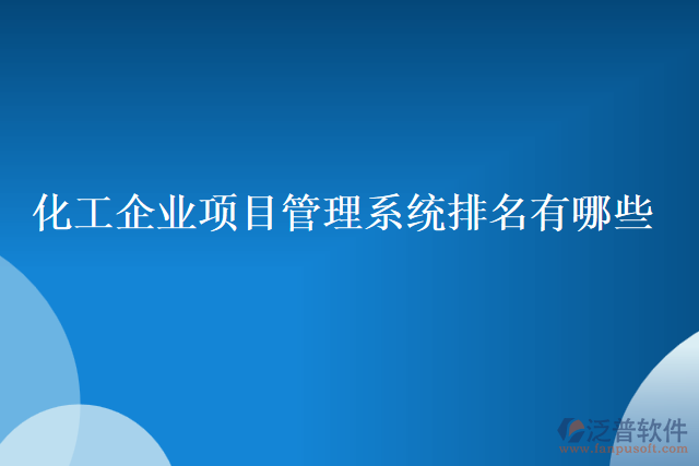 化工企業(yè)項目管理系統(tǒng)排名有哪些