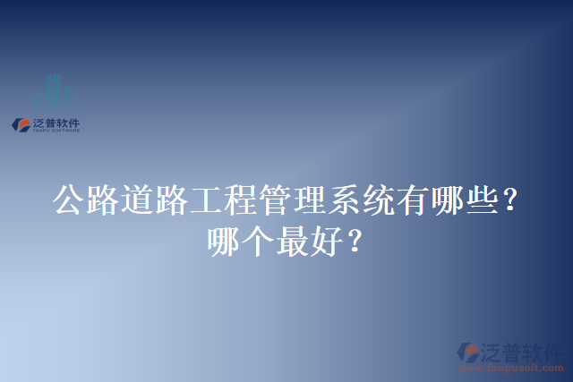 公路道路工程管理系統(tǒng)有哪些？哪個(gè)最好？