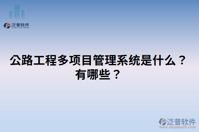 公路工程多項目管理系統(tǒng)是什么？有哪些？
