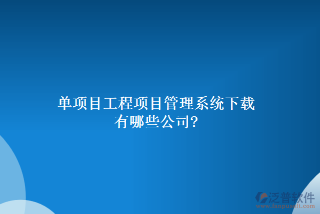 單項目工程項目管理系統(tǒng)下載有哪些公司?