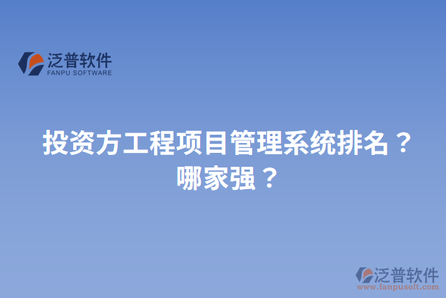 投資方工程項(xiàng)目管理系統(tǒng)排名？哪家強(qiáng)？