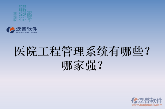 醫(yī)院工程管理系統(tǒng)有哪些？哪家強(qiáng)？