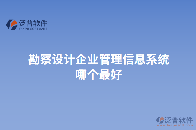 勘察設(shè)計(jì)企業(yè)管理信息系統(tǒng)哪個(gè)最好