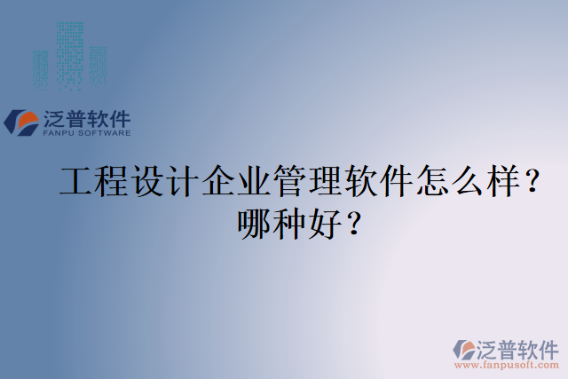 工程設(shè)計企業(yè)管理軟件怎么樣？哪種好？