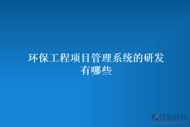 環(huán)保工程項目管理系統(tǒng)的研發(fā)有哪些