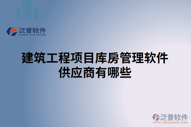 建筑工程項目庫房管理軟件供應(yīng)商有哪些