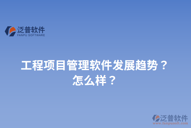 工程項(xiàng)目管理軟件發(fā)展趨勢(shì)？怎么樣？