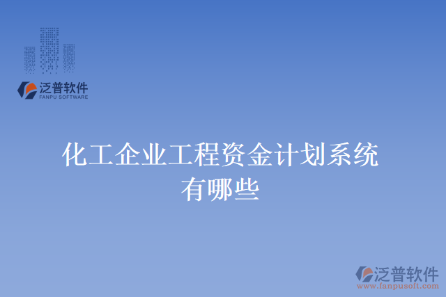 化工企業(yè)工程資金計(jì)劃系統(tǒng)有哪些