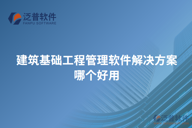 建筑基礎工程管理軟件解決方案哪個好用