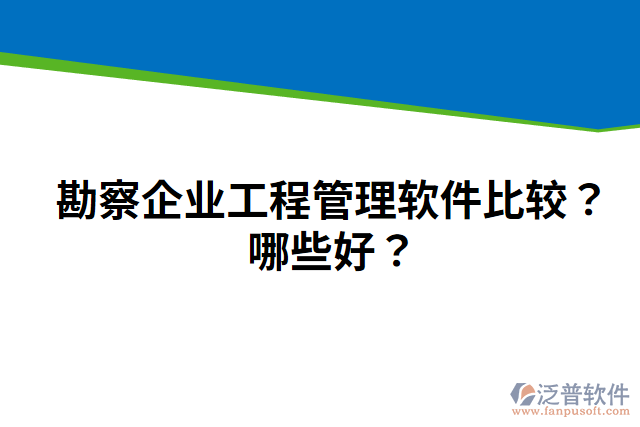 勘察企業(yè)工程管理軟件比較？哪些好？