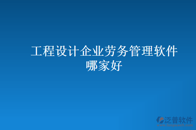 工程設(shè)計企業(yè)勞務(wù)管理軟件哪家好