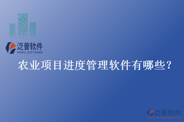 農(nóng)業(yè)項(xiàng)目進(jìn)度管理軟件有哪些？