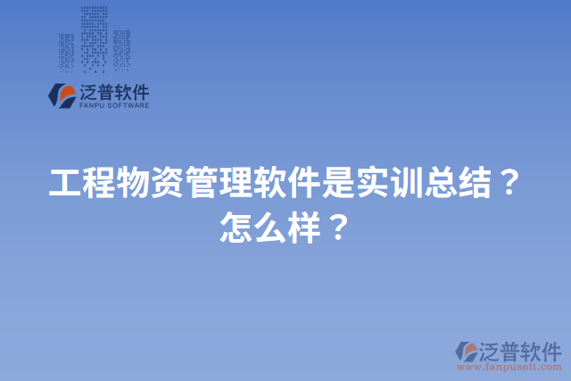 工程物資管理軟件是實訓總結？怎么樣？