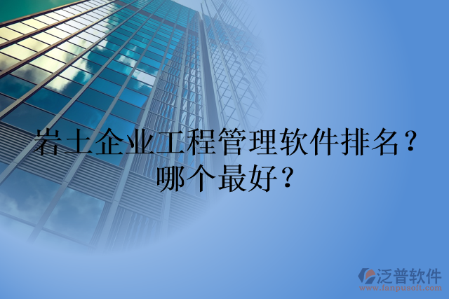 巖土企業(yè)工程管理軟件排名？哪個(gè)最好？