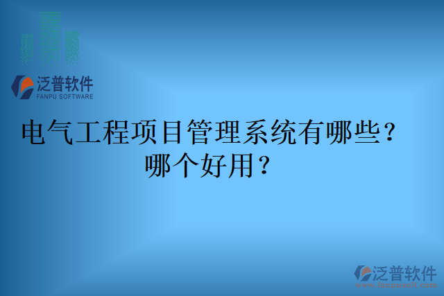 電氣工程項(xiàng)目管理系統(tǒng)有哪些？哪個好用？