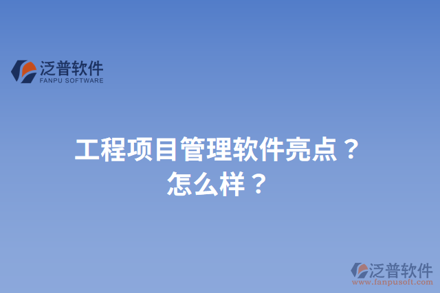 工程項(xiàng)目管理軟件亮點(diǎn)？怎么樣？