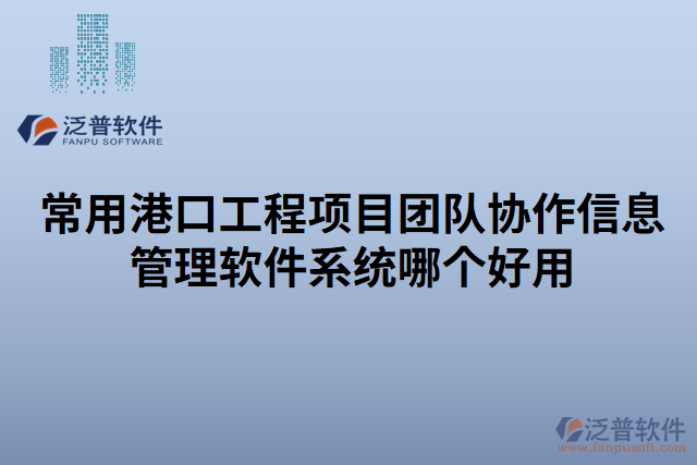 常用港口工程項目團隊協(xié)作信息管理軟件系統(tǒng)哪個好用