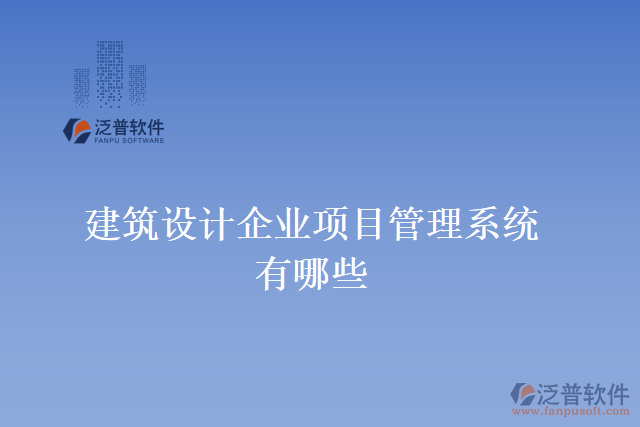 建筑設(shè)計企業(yè)項目管理系統(tǒng)有哪些