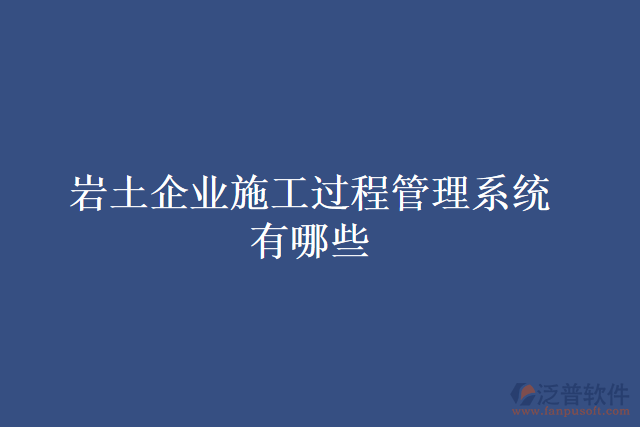 巖土企業(yè)施工過(guò)程管理系統(tǒng)有哪些