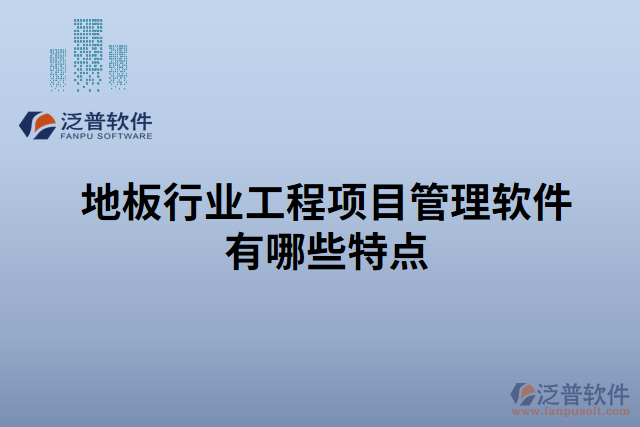 地板行業(yè)工程項目管理軟件有哪些特點