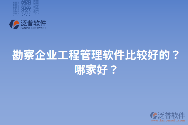 勘察企業(yè)工程管理軟件比較好的？哪家好？