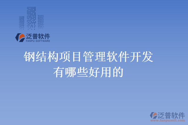 鋼結(jié)構(gòu)項目管理軟件開發(fā)有哪些好用的