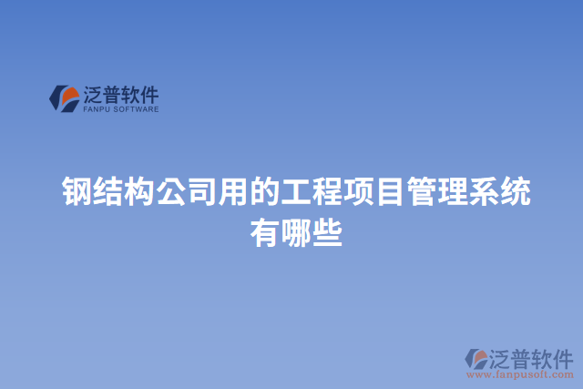 鋼結(jié)構(gòu)公司用的工程項目管理系統(tǒng)有哪些