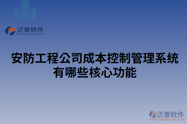 安防工程公司成本控制管理系統(tǒng)有哪些核心功能