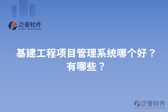 基建工程項目管理系統(tǒng)哪個好？有哪些？