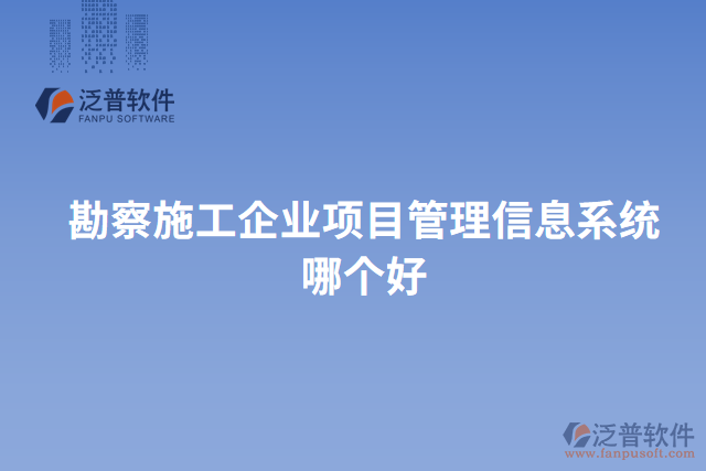 勘察施工企業(yè)項(xiàng)目管理信息系統(tǒng)哪個(gè)好