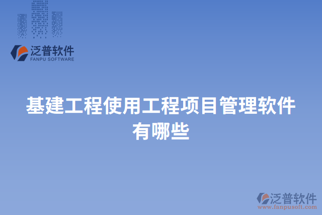 基建工程使用工程項(xiàng)目管理軟件有哪些