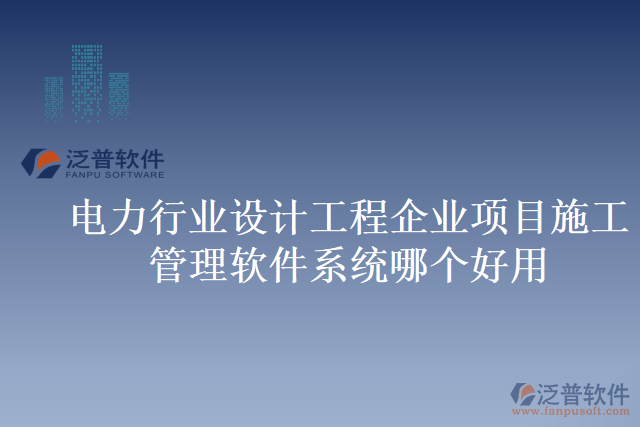 電力行業(yè)設(shè)計工程企業(yè)項目施工管理軟件系統(tǒng)哪個好用