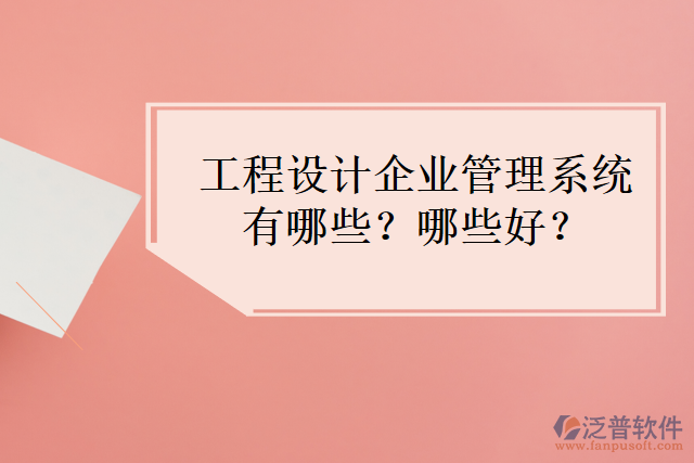 工程設計企業(yè)管理系統(tǒng)有哪些？哪些好？