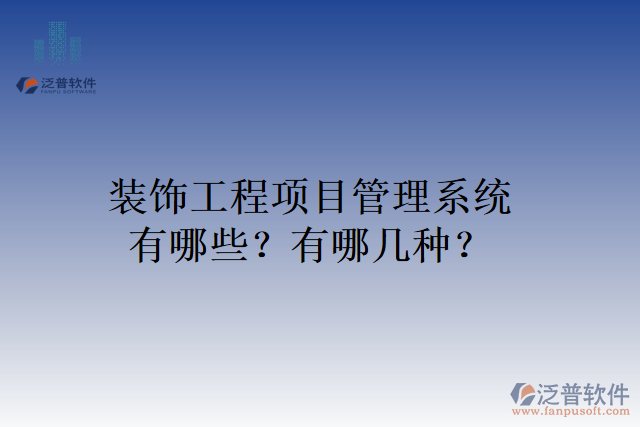 裝飾工程項目管理系統(tǒng)有哪些？有哪幾種？