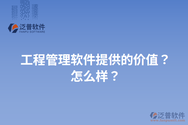 工程管理軟件提供的價(jià)值？怎么樣？