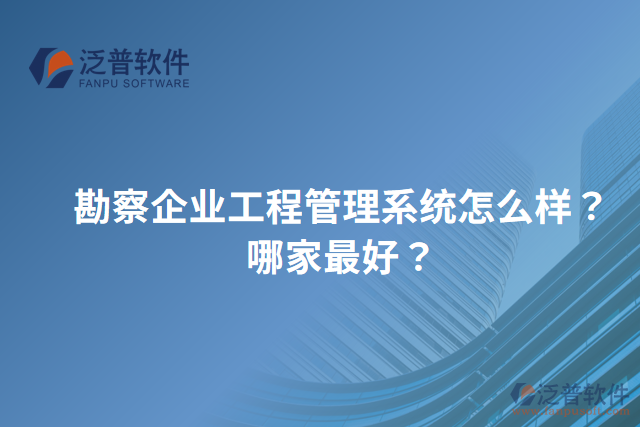 勘察企業(yè)工程管理系統(tǒng)怎么樣？哪家最好？