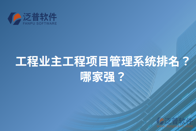 工程業(yè)主工程項目管理系統(tǒng)排名？哪家強？