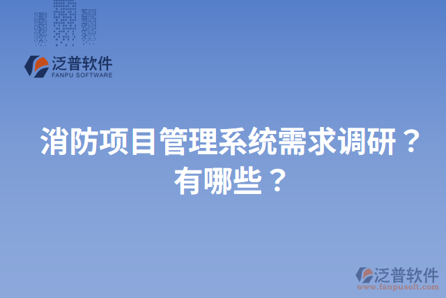 消防項目管理系統(tǒng)需求調研？有哪些？