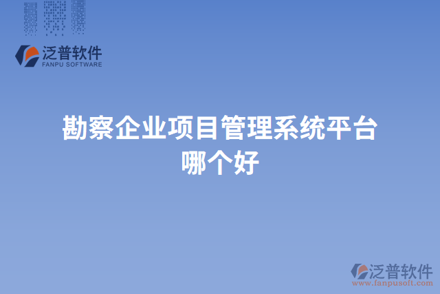 勘察企業(yè)項(xiàng)目管理系統(tǒng)平臺(tái)哪個(gè)好