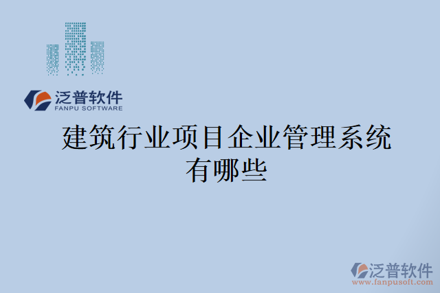 建筑行業(yè)項(xiàng)目企業(yè)管理系統(tǒng)有哪些