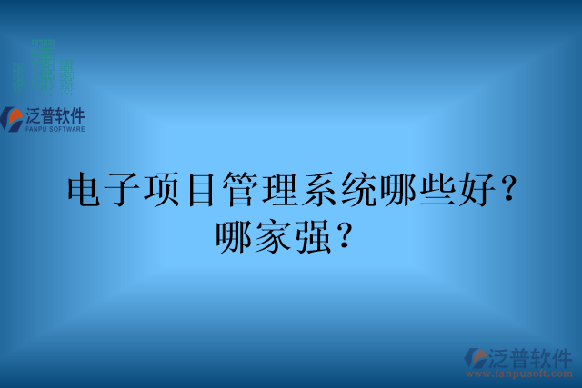 電子項(xiàng)目管理系統(tǒng)哪些好？哪家強(qiáng)？