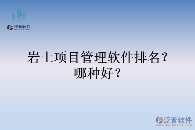 巖土項目管理軟件排名？哪種好？