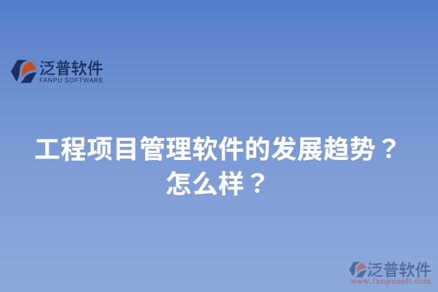 工程項(xiàng)目管理軟件的發(fā)展趨勢(shì)？怎么樣？