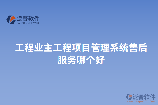 工程業(yè)主工程項(xiàng)目管理系統(tǒng)售后服務(wù)哪個(gè)好