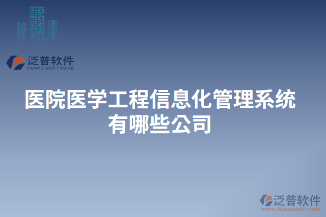 醫(yī)院醫(yī)學(xué)工程信息化管理系統(tǒng)有哪些公司