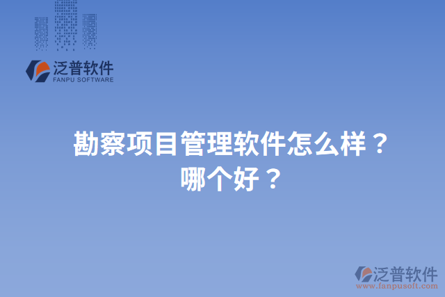 勘察項目管理軟件怎么樣？哪個好？