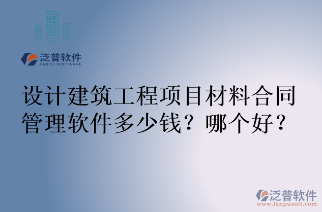 設(shè)計建筑工程項目材料合同管理軟件多少錢？哪個好？